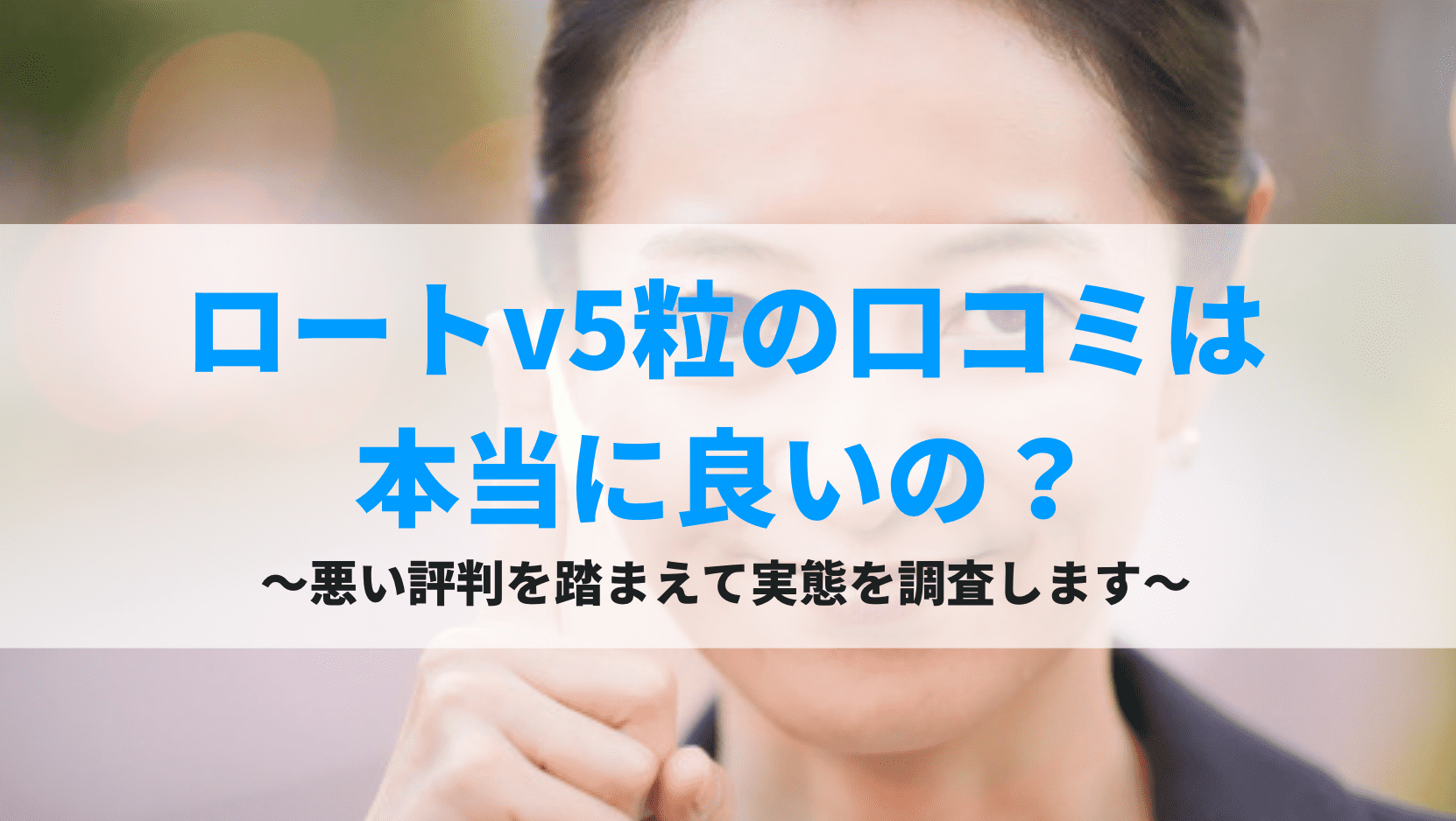ロートv5粒の口コミは本当に良いの?悪い評判を踏まえて実態を調査します