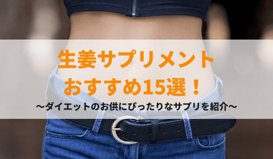 生姜サプリおすすめランキング15選！ダイエットのお供にぴったりなサプリを紹介